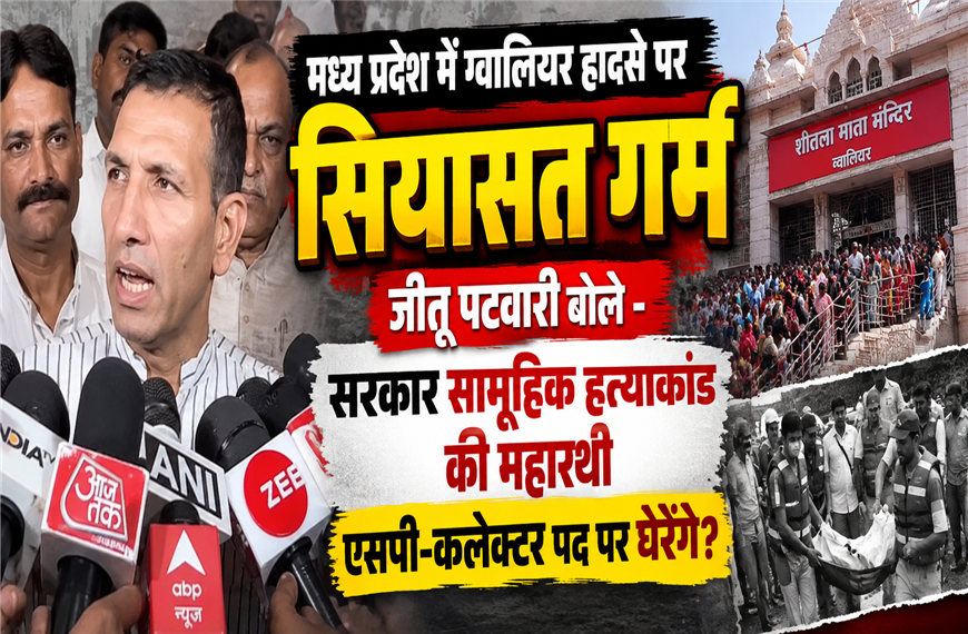 मध्य प्रदेश में ग्वालियर हादसे पर सियासत गर्म, जीतू पटवारी बोले- सरकार सामूहिक हत्याकांड की महारथी, एसपी-कलेक्टर पद पर घेरेंगे?