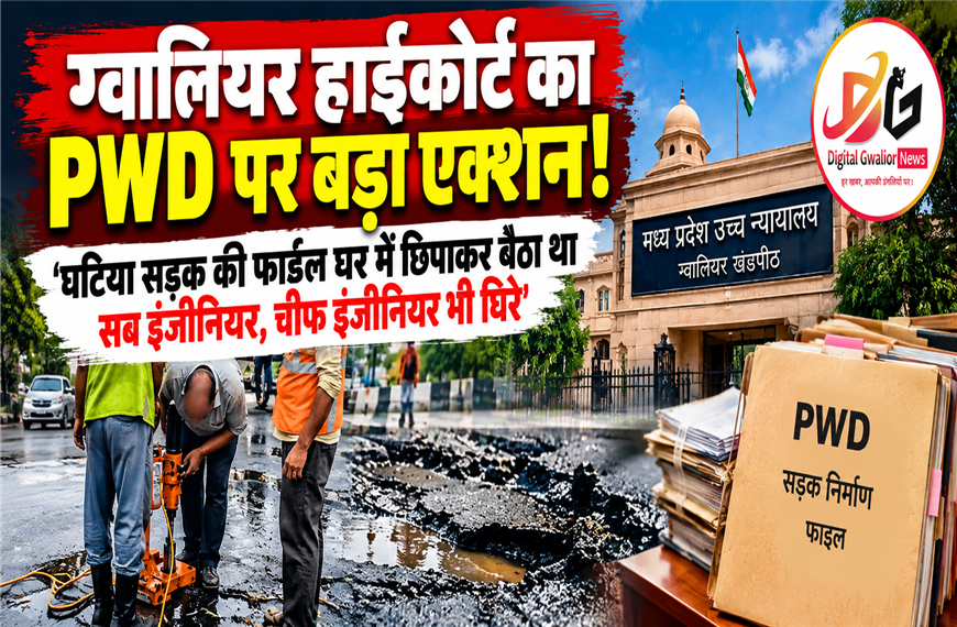 ग्वालियर हाईकोर्ट की PWD पर सख्ती: 'घटिया सड़क की फाइल घर में छिपाकर बैठा था सब इंजीनियर', चीफ इंजीनियर भी घिरे