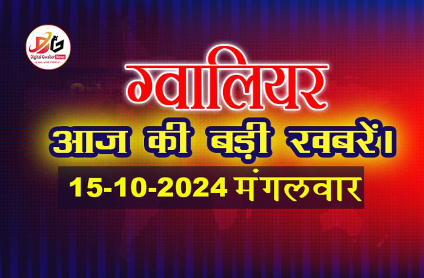 ग्वालियर की टॉप न्यूज़ हिंदी में | 15 अक्टूबर की ताजा खबर