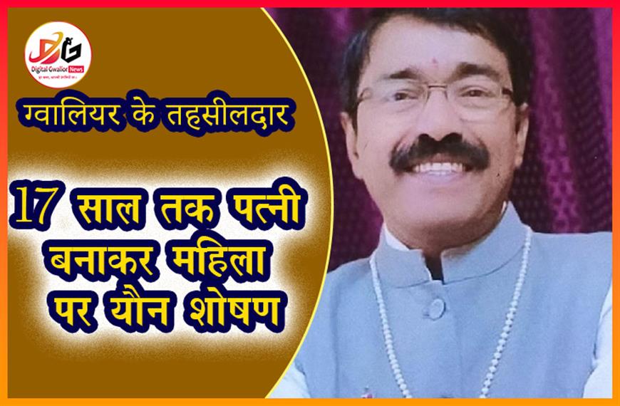 ग्वालियर के तहसीलदार पर यौन शोषण का आरोप: महिला ने कहा 17 साल तक पत्नी बनाकर बनाए संबंध, तहसीलदार ने आरोपों को बताया झूठा