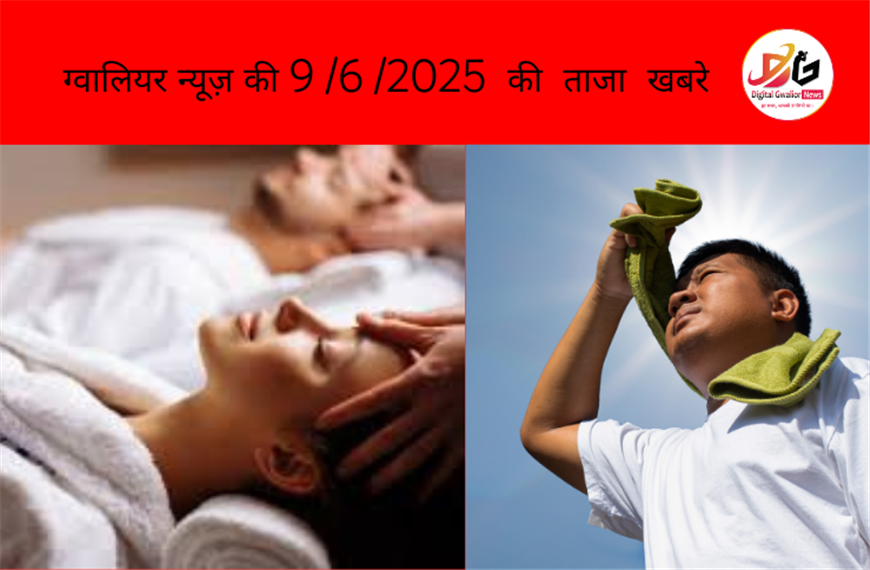 📰 ग्वालियर न्यूज़ | 9 जून 2025 की ताज़ा खबरें — ग्वालियर में भीषण गर्मी की तपिश और स्पा सेंटर पर पुलिस की कड़ी कार्रवाई